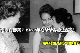 蒋孝章有多美？1967年在爷爷寿宴上留影，那年她29岁气质非凡视频封面