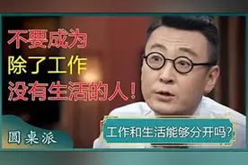 工作与生活如何平衡？圆桌派探讨职场与生活