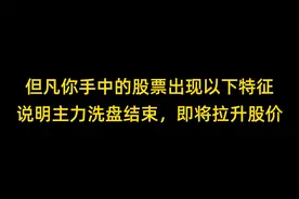 但凡你手中的股票出现以下特征，说明主力洗盘结束，即将拉升股价