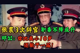 张震3次辞官，职务不降反升，邓公：你比我小10岁，还能干一届视频封面
