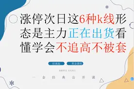 涨停次日这6种k线形态是主力正在出货 看懂学会不追高不被套