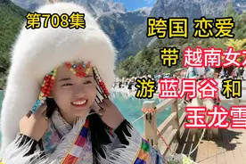 第708集，跨国恋爱!带越南女友游蓝月谷和玉龙雪山！体验高反刺激视频封面