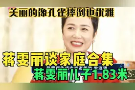 蒋雯丽儿子1.83米，美丽的像孔雀摔倒也优雅，蒋雯丽谈家庭合集视频封面
