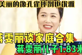 蒋雯丽儿子1.83米，美丽的像孔雀摔倒也优雅，蒋雯丽谈家庭合集视频封面