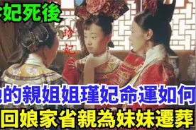 珍妃死后，她的亲姐姐瑾妃命运如何？曾回娘家省亲，为妹妹迁葬视频封面