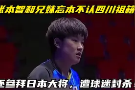 张本智和兄妹忘本不认四川祖籍，还参拜日本大将，遭球迷封杀！视频封面