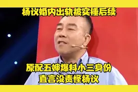 杨议婚内出轨被实锤后续！原配五婶爆料小三身份，直言没责怪杨议