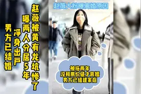 赵薇被黄有龙坑惨了！曝两人分居5年，净身出户，男方已结婚视频封面