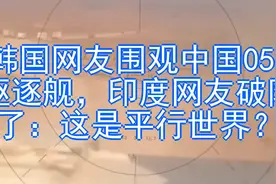 韩国网友围观中国052驱逐舰，印度网友破防了：这是平行世界？视频封面