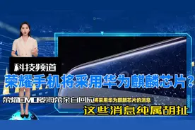 荣耀手机将采用华为麒麟芯片？荣耀高管怒批“纯属胡扯”视频封面