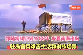 跟随视频回到1988年，来看南海诸岛驻守官兵的艰苦生活和训练场景