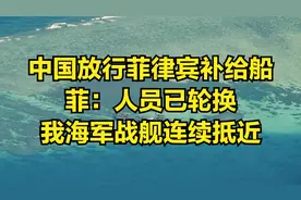 中国放行菲律宾补给船，菲：人员已轮换，我海军战舰连续抵近视频封面