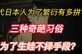 古代日本人为了繁衍有多拼？三种奇葩习俗，为了生娃不择手段！视频封面