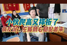 小伙爬高又摔折了，又碎了，病友说：左胳膊右腿陪着来。视频封面