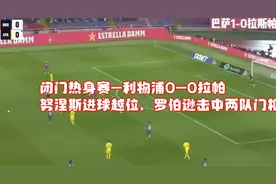 闭门热身赛-利物浦0-0拉帕，努涅斯进球越位、罗伯逊击中两队门框