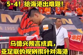 5-4！给海港出难题！马德兴预言成真，亚足联的规则很针对海港视频封面
