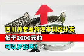 四川养老金将迎来调整补发，低于2000元的，可以多涨吗？