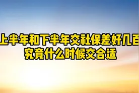 上半年和下半年交社保，差好几百，究竟什么时候交合适视频封面