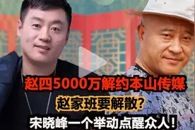 赵四5000万解约本山传媒，赵家班要解散？宋晓峰一个举动点醒众人