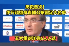 历史首次！伊万科维奇直播公布国足大名单，王大雷刘洋等6人入选视频封面
