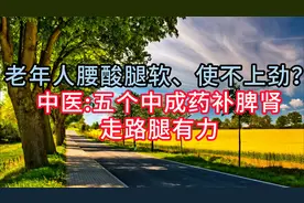 老年人腰酸腿软、使不上劲？中医:五个中成药补脾肾，走路腿有力视频封面