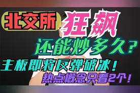 北交所狂飙还能炒多久？主板准备反弹破冰，热点概念只看2个！视频封面