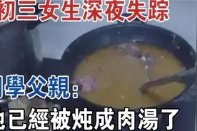河南一初三女生深夜失踪，同学父亲：她已经被炖成了肉汤视频封面