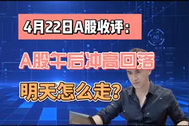 4月22收评：A股午后冲高回落，明天怎么走？老手讲3点出答案视频封面