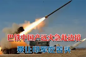 巴铁第12王牌军出动，中国产远火急赴边境，开打就要让印军吃苦头视频封面