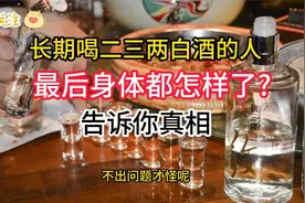 吃晚饭时,长期喝二三两白酒的人,最后身体都怎样了告诉你真相视频封面