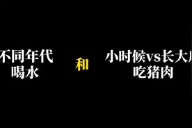 不同年代喝水+小时候vs长大后吃猪肉！