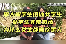 黑人留学生到搭讪女学生，女学生非常热情，为什么女生都喜欢黑人视频封面