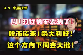 周1的行情不要猜了！股市传来1条大利好！这个方向下周会大涨！视频封面