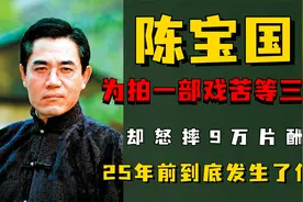 为拍一部戏苦等三年，却怒摔9万片酬，25年前陈宝国经历了什么？视频封面