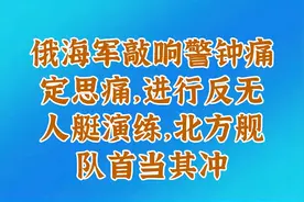 俄海军敲响警钟痛定思痛，进行反无人艇演练，北方舰队首当其冲视频封面