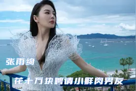 张雨绮花十万聘请小男友，富婆的快乐真的难以想象，不听话随时换视频封面