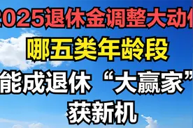 2025退休金调整大动作，哪五类年龄段能成退休“大赢家”获新机？