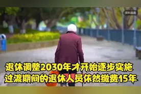 退休调整2030年才开始逐步实施 过渡期间的退休人员依然缴费15年视频封面