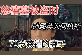 慈禧墓被盗时，孙殿英为何会扒掉70岁慈禧的裤子？真相其实很简单视频封面