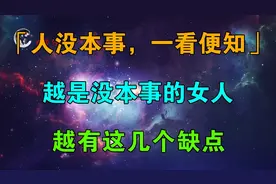 人没本事，一看便知，越是没本事的女人，越有这几个缺点，非常准