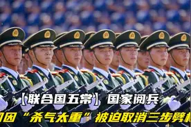 【联合国五常】国家阅兵，中国因“杀气太重”被迫取消三步劈枪？