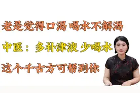 老是觉得口渴 喝水不解渴 中医：多补津液 少喝水视频封面