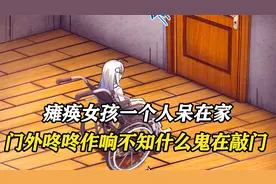 瘫痪女孩一个人呆在家，门外却咚咚作响，差点被好奇心给害死！视频封面