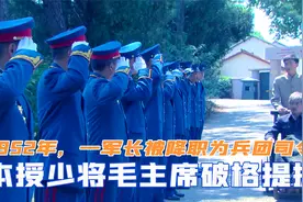 1952年，一军长被降职为兵团司令，本应授少将毛主席却破格提拔视频封面