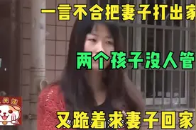 一言不合把妻子打出家门，两个孩子没人管了，又跪着求妻子回家视频封面