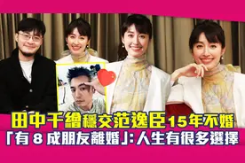 田中千绘交往范逸臣15年不婚！有8成朋友离婚：人生有很多选择