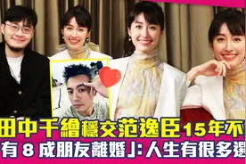 田中千绘交往范逸臣15年不婚！有8成朋友离婚：人生有很多选择
