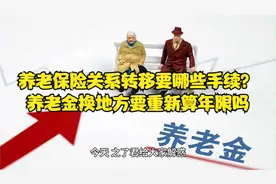 养老保险关系转移要哪些手续？养老金换地方要重新算年限吗视频封面