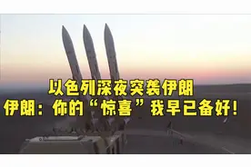 以色列深夜突袭伊朗，伊朗：你的“惊喜”我早已备好！视频封面