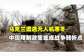 乌克兰遭遇无人机寒冬，中国限制政策或成战争转折点！视频封面